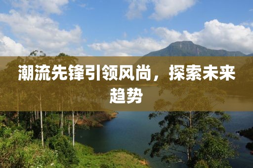 潮流先锋引领风尚，探索未来趋势