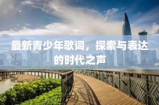 最新青少年歌词，探索与表达的时代之声