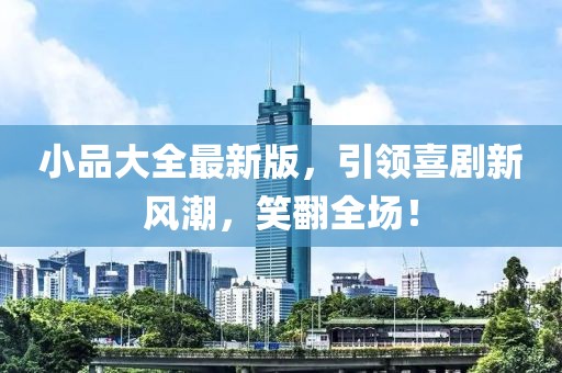 小品大全最新版，引领喜剧新风潮，笑翻全场！
