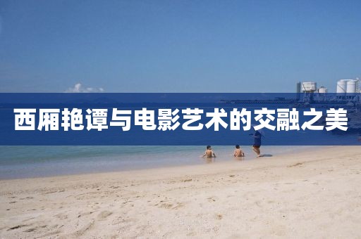 西厢艳谭与电影艺术的交融之美