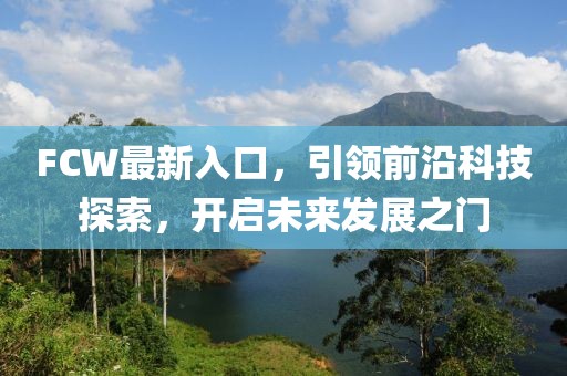 FCW最新入口，引领前沿科技探索，开启未来发展之门