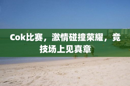 Cok比赛，激情碰撞荣耀，竞技场上见真章
