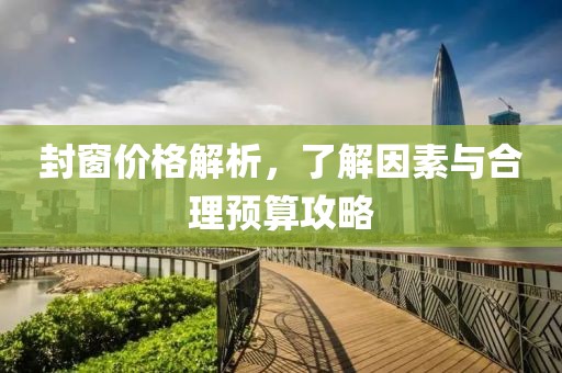 封窗价格解析，了解因素与合理预算攻略