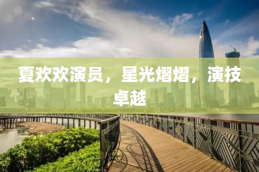 夏欢欢演员，星光熠熠，演技卓越
