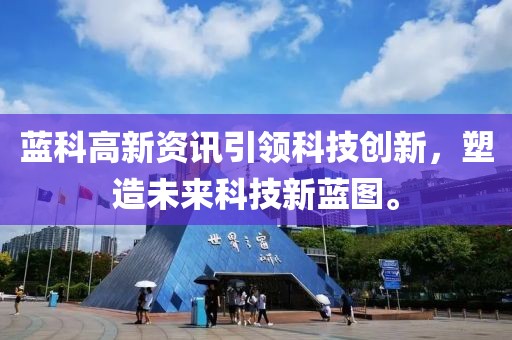 蓝科高新资讯引领科技创新，塑造未来科技新蓝图。