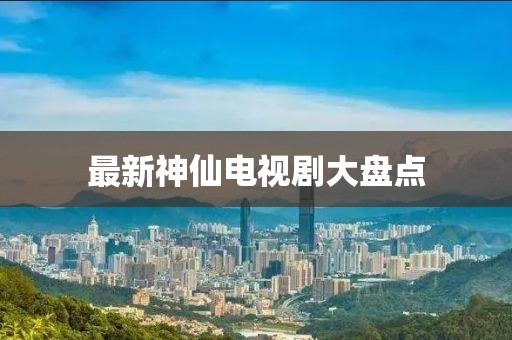 最新神仙电视剧大盘点