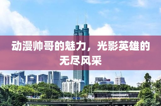 动漫帅哥的魅力，光影英雄的无尽风采
