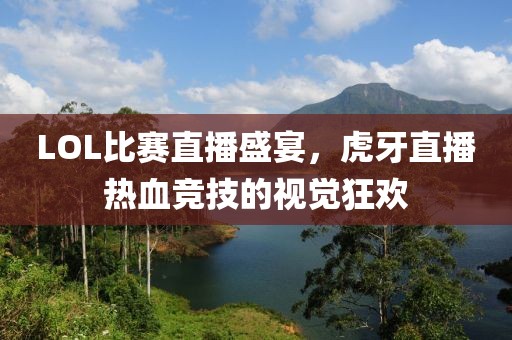 LOL比赛直播盛宴，虎牙直播热血竞技的视觉狂欢