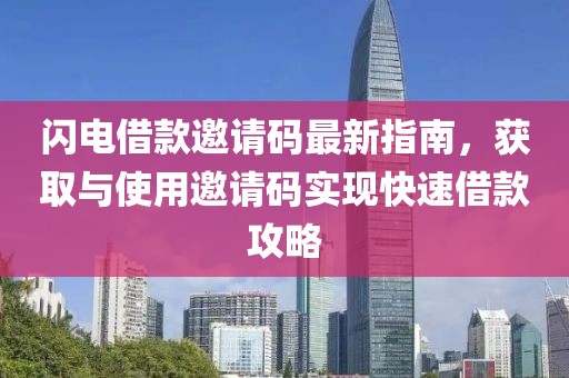 闪电借款邀请码最新指南，获取与使用邀请码实现快速借款攻略