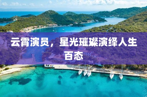 云霄演员，星光璀璨演绎人生百态