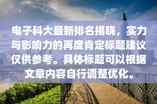 电子科大最新排名揭晓，实力与影响力的再度肯定标题建议仅供参考。具体标题可以根据文章内容自行调整优化。