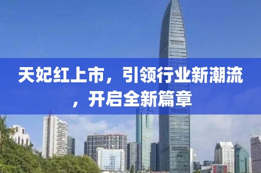 天妃红上市，引领行业新潮流，开启全新篇章
