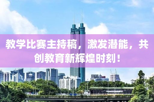 教学比赛主持稿，激发潜能，共创教育新辉煌时刻！