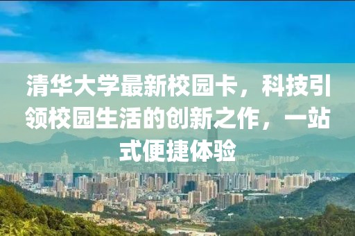 清华大学最新校园卡，科技引领校园生活的创新之作，一站式便捷体验