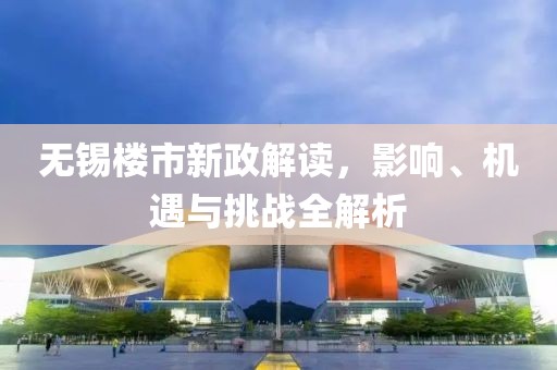 无锡楼市新政解读，影响、机遇与挑战全解析
