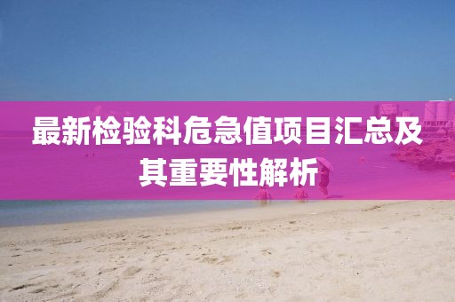 最新检验科危急值项目汇总及其重要性解析