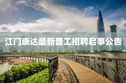 江门崇达最新普工招聘启事公告
