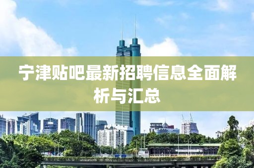宁津贴吧最新招聘信息全面解析与汇总