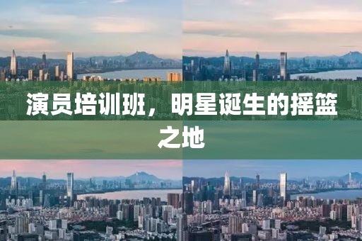 演员培训班，明星诞生的摇篮之地
