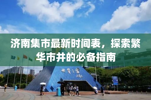 济南集市最新时间表，探索繁华市井的必备指南