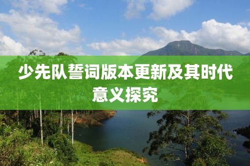 少先队誓词版本更新及其时代意义探究