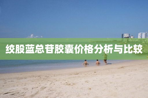 绞股蓝总苷胶囊价格分析与比较