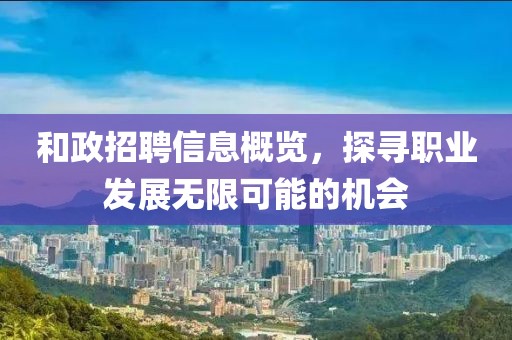 和政招聘信息概览，探寻职业发展无限可能的机会