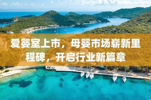 爱婴室上市，母婴市场崭新里程碑，开启行业新篇章