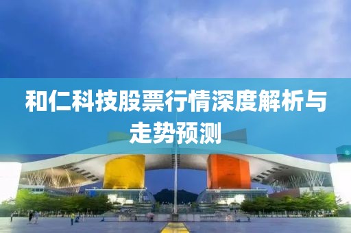 和仁科技股票行情深度解析与走势预测