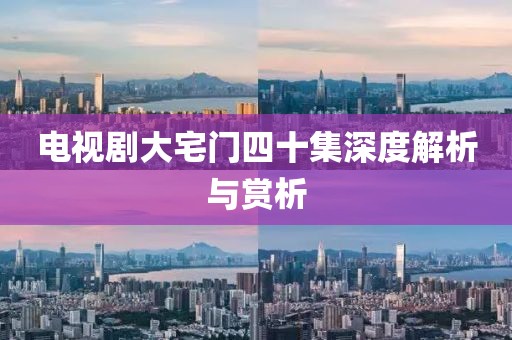 电视剧大宅门四十集深度解析与赏析
