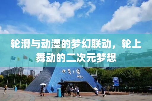 轮滑与动漫的梦幻联动，轮上舞动的二次元梦想