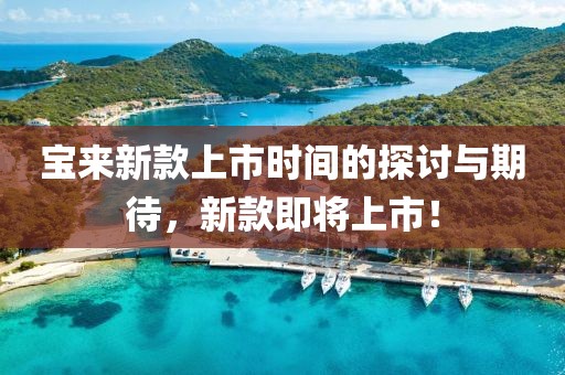 宝来新款上市时间的探讨与期待，新款即将上市！