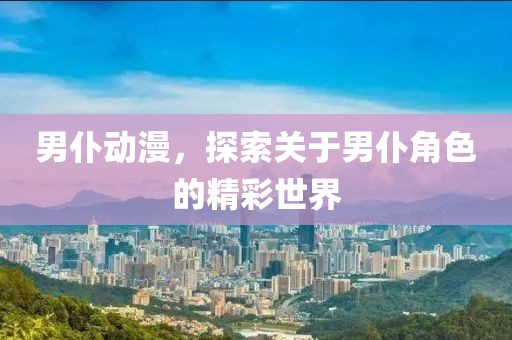 男仆动漫，探索关于男仆角色的精彩世界