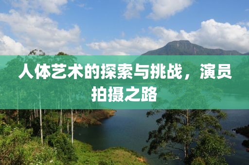 人体艺术的探索与挑战，演员拍摄之路