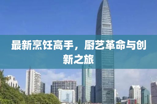 最新烹饪高手，厨艺革命与创新之旅