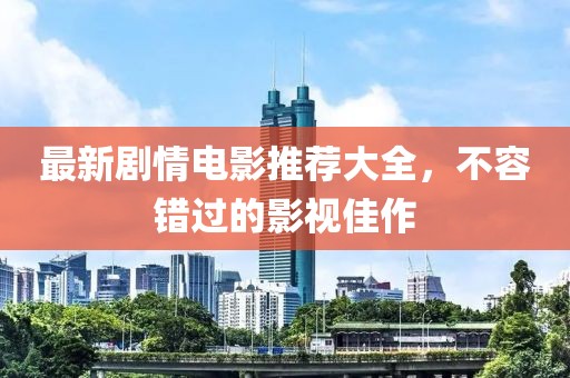 最新剧情电影推荐大全，不容错过的影视佳作