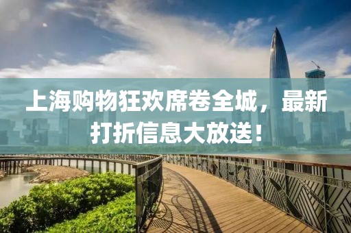上海购物狂欢席卷全城，最新打折信息大放送！