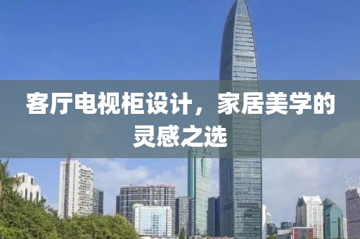 客厅电视柜设计，家居美学的灵感之选