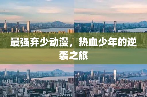 最强弃少动漫，热血少年的逆袭之旅