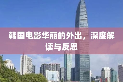 韩国电影华丽的外出，深度解读与反思