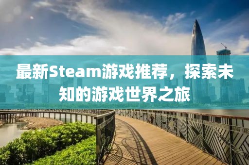 最新Steam游戏推荐，探索未知的游戏世界之旅