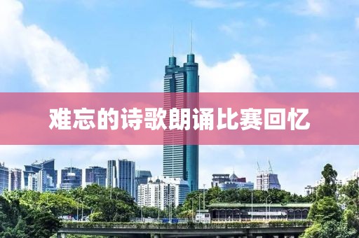 难忘的诗歌朗诵比赛回忆
