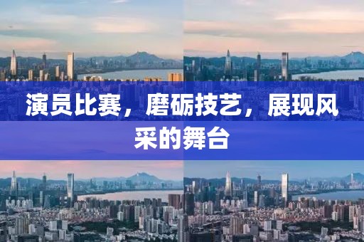 演员比赛，磨砺技艺，展现风采的舞台