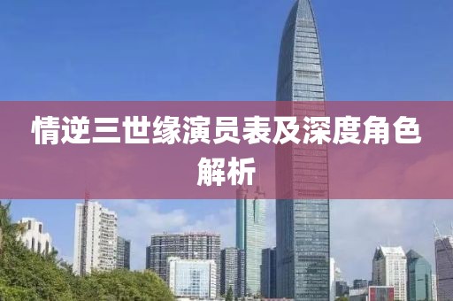 情逆三世缘演员表及深度角色解析
