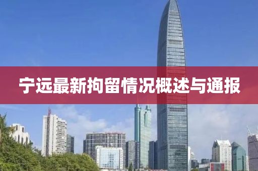 宁远最新拘留情况概述与通报