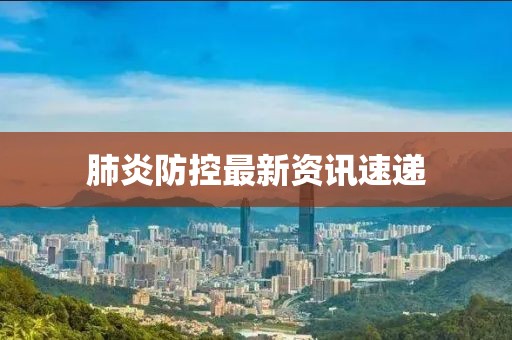 肺炎防控最新资讯速递