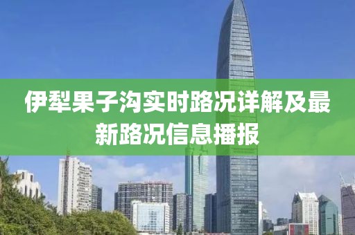 伊犁果子沟实时路况详解及最新路况信息播报