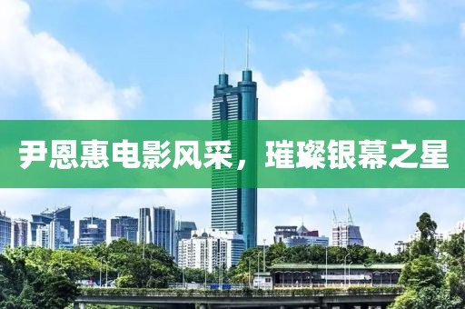 尹恩惠电影风采，璀璨银幕之星