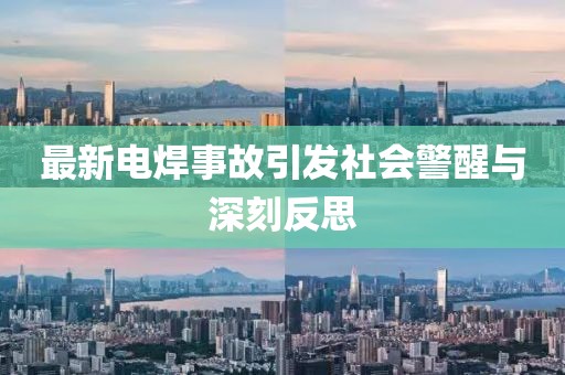 最新电焊事故引发社会警醒与深刻反思