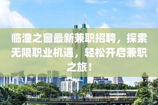 临潼之窗最新兼职招聘，探索无限职业机遇，轻松开启兼职之旅！
